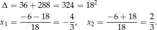  2 Δ = 36+ 288 = 3 24 = 18 −-6−--18- 4- −-6+--18- 2- x 1 = 18 = − 3, x2 = 18 = 3. 