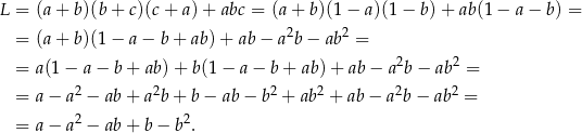L = (a+ b )(b+ c)(c + a) + abc = (a + b)(1 − a)(1 − b) + ab(1 − a − b) = = (a+ b )(1− a − b + ab )+ ab − a2b − ab2 = 2 2 = a(1− a− b + ab )+ b (1− a − b + ab) + ab − a b − ab = = a− a 2 − ab + a2b + b − ab − b2 + ab2 + ab − a2b − ab2 = = a− a 2 − ab + b − b2. 