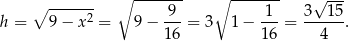  ∘ ------- ∘ ------- √ --- ∘ -----2- -9- 1-- 3--15- h = 9− x = 9 − 1 6 = 3 1− 16 = 4 . 