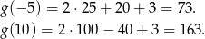 g (− 5) = 2⋅ 25+ 20+ 3 = 73. g (10) = 2 ⋅100 − 40 + 3 = 1 63. 