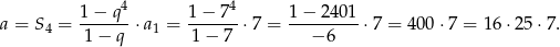 4 4 a = S = 1-−-q--⋅a = 1−--7-⋅7 = 1-−-2401-⋅7 = 400 ⋅7 = 16 ⋅25 ⋅7. 4 1− q 1 1 − 7 − 6 