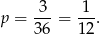 p = 3--= 1-. 36 12 