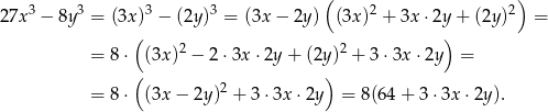  3 3 3 3 ( 2 2) 27x − 8y = (3x) − (2y) = (3x − 2y ) (3x) + 3x⋅ 2y+ (2y) = ( 2 2 ) = 8⋅ (3x) − 2 ⋅3x ⋅2y + (2y) + 3 ⋅3x ⋅2y = ( ) = 8⋅ (3x − 2y)2 + 3 ⋅3x ⋅2y = 8(64 + 3 ⋅3x ⋅2y). 