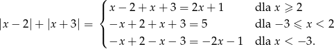  (| { x− 2+ x+ 3 = 2x + 1 dla x ≥ 2 |x− 2|+ |x + 3| = −x + 2 + x + 3 = 5 dla − 3 ≤ x < 2 |( −x + 2 − x − 3 = − 2x − 1 dla x < −3 . 