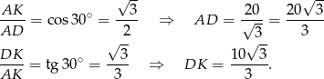  √ -- √ -- AK-- ∘ --3- 20-- 20--3- AD = cos3 0 = 2 ⇒ AD = √ 3-= 3 √ -- √ -- DK-- ∘ --3- 10---3 AK = tg 30 = 3 ⇒ DK = 3 . 