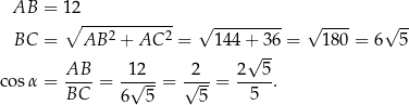  AB = 12 ∘ ------------ √ --------- √ ---- √ -- BC = AB 2 + AC 2 = 144 + 3 6 = 180 = 6 5 √ -- cos α = AB-- = -1√-2--= √2--= 2--5-. BC 6 5 5 5 