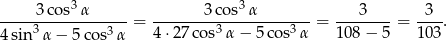  3 3 ----3-cos--α------= -------3-cos-α-------- = ----3--- = --3-. 4sin3α − 5 cos3α 4 ⋅27 cos3α − 5 cos3 α 1 08− 5 1 03 