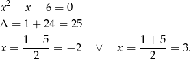 x2 − x − 6 = 0 Δ = 1+ 24 = 25 1− 5 1+ 5 x = -----= − 2 ∨ x = ------= 3. 2 2 