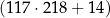 (117⋅ 218+ 14) 
