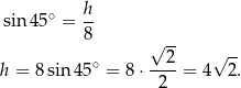 sin 45∘ = h- 8 √ -- ∘ 2 √ -- h = 8 sin 45 = 8⋅ ----= 4 2 . 2 