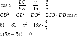 co sα = BC--= 9--= 3- BA 15 5 CD 2 = CB 2 + DB 2 − 2CB ⋅DB cos α 81 = 8 1+ x 2 − 1 8x⋅ 3 5 x(5x − 54 ) = 0 