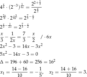  1 x6 −3 16x 22+-3 4 ⋅(2 ) = 2 x2 2x- −-3 7− x 2 6 ⋅2 6x = 23 2 x−-1 7−x 2 3 2x = 2 3 2 x- -1- 7- x- 3 − 2x = 3 − 2 / ⋅6x 2 2 2x − 3 = 14x − 3x 5x 2 − 14x − 3 = 0 Δ = 196 + 6 0 = 256 = 1 62 14 − 16 1 14 + 16 x 1 = --------= − -, x 2 = --------= 3. 1 0 5 10 