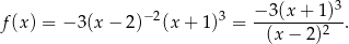  3 f(x ) = − 3(x − 2)−2(x + 1 )3 = −-3(x-+-1)-. (x − 2 )2 