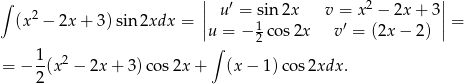 ∫ || ′ 2 || (x 2 − 2x + 3)sin 2xdx = || u = 1sin 2x v =′ x − 2x + 3 || = u = − 2 cos 2x v = (2x − 2) 1 2 ∫ = − --(x − 2x + 3)co s2x + (x − 1 )cos2xdx . 2 