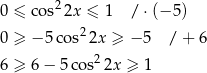  2 0 ≤ cos 2x ≤ 1 / ⋅ (−5 ) 0 ≥ − 5co s22x ≥ − 5 / + 6 6 ≥ 6 − 5co s22x ≥ 1 
