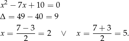 2 x − 7x + 10 = 0 Δ = 49− 40 = 9 7 − 3 7+ 3 x = ------= 2 ∨ x = ------= 5 . 2 2 