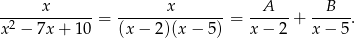  x x A B -2-----------= ---------------= ------+ ------. x − 7x + 10 (x − 2)(x − 5) x − 2 x − 5 