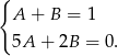 { A + B = 1 5A + 2B = 0. 