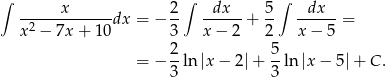 ∫ ∫ ∫ ------x------dx = − 2- --dx--+ 5- --dx--= x 2 − 7x + 10 3 x − 2 2 x − 5 2- 5- = − 3 ln |x− 2|+ 3 ln |x − 5|+ C . 
