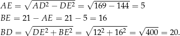  ∘ ------------ √ ---------- AE = AD 2 − DE 2 = 169 − 14 4 = 5 BE = 2 1− AE = 21 − 5 = 1 6 ∘ ------------ ∘ ---------- √ ---- BD = DE 2 + BE 2 = 122 + 162 = 40 0 = 20. 