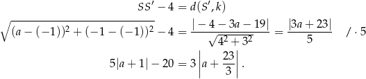  ′ ′ ∘ -------------------------SS--− 4 = d (S ,k) 2 2 |−-4-−-3a-−-19|- |3a+--23| (a− (− 1)) + (−1 − (− 1)) − 4 = √ -2----2 = 5 / ⋅5 | 4 +| 3 5|a + 1| − 20 = 3 ||a+ 23|| . | 3| 