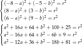 ( | (− 8 − a)2 + (− 5 − b)2 = r2 { 2 2 2 | (8 − a ) + (3 − b) = r ( (6 − a )2 + (9 − b)2 = r2 ( |{ a 2 + 16a + 64+ b2 + 1 0b+ 25 = r2 2 2 2 |( a − 16a + 64+ b − 6b + 9 = r a 2 − 12a + 36+ b2 − 1 8b+ 81 = r2 