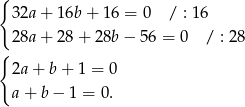 { 32a + 16b + 16 = 0 / : 1 6 28a + 28 + 28b − 56 = 0 / : 28 { 2a + b+ 1 = 0 a+ b− 1 = 0. 