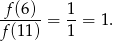  f(6) 1 ------ = --= 1. f (11) 1 