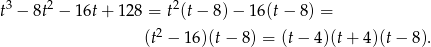 t3 − 8t2 − 16t+ 128 = t2(t− 8)− 16(t− 8 ) = (t2 − 16)(t− 8 ) = (t− 4)(t + 4)(t− 8). 