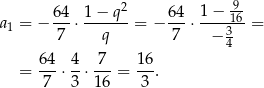  2 1 − 9- a1 = − 64-⋅ 1-−-q-= − 64-⋅-----16-= 7 q 7 − 34 64 4 7 16 = ---⋅ -⋅ ---= --. 7 3 16 3 