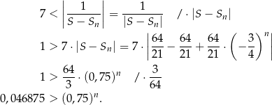  | | | 1 | 1 7 < ||-------|| = -------- / ⋅|S − Sn| S − Sn |S − S|n| ( ) | ||64- 6-4 64- 3- n|| 1 > 7 ⋅|S− Sn| = 7 ⋅|21 − 2 1 + 21 ⋅ − 4 | 1 > 6-4⋅(0 ,75)n / ⋅-3- 3 6 4 0,046 875 > (0,75 )n . 