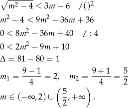 ∘ ------- m2 − 4 < 3m − 6 /()2 m 2 − 4 < 9m 2 − 36m + 36 2 0 < 8m − 36m + 40 / : 4 0 < 2m 2 − 9m + 10 Δ = 81 − 80 = 1 9 − 1 9+ 1 5 m 1 = --4---= 2, m 2 = --4--= 2- ( ) m ∈ (− ∞ ,2)∪ 5,+ ∞ . 2 