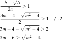  √ -- −b--−---Δ- > 1 2a √ ------- 3m − 4 − m 2 − 4 ------------------- > 1 / ⋅2 2∘ ------- 3m − 4− m 2 − 4 > 2 ∘ -2----- 3m − 6 > m − 4. 