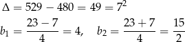  Δ = 529− 480 = 4 9 = 72 b = 23−--7-= 4 , b = 23-+-7-= 15- 1 4 2 4 2 