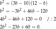  2 b = (3b − 10)(12 − b) b2 = − 3b2 + 46b − 120 2 4b − 46b+ 120 = 0 / : 2 2b2 − 23b+ 60 = 0. 