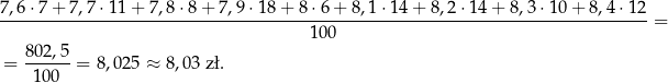 7,6 ⋅7+ 7,7 ⋅11+ 7,8⋅ 8+ 7,9⋅1 8+ 8 ⋅6 + 8,1 ⋅14 + 8,2 ⋅14 + 8,3 ⋅10 + 8, 100 80-2,5 = 10 0 = 8,02 5 ≈ 8,03 zł. 