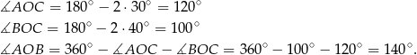  ∘ ∘ ∘ ∡AOC = 180 − 2 ⋅30 = 120 ∡BOC = 180∘ − 2 ⋅40∘ = 10 0∘ ∘ ∘ ∘ ∘ ∘ ∡AOB = 360 − ∡AOC − ∡BOC = 360 − 100 − 12 0 = 140 . 