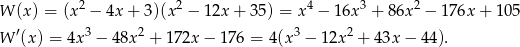  2 2 4 3 2 W (x) = (x − 4x + 3)(x − 12x + 35) = x − 16x + 8 6x − 176x + 105 W ′(x) = 4x3 − 48x2 + 172x − 176 = 4(x 3 − 12x 2 + 43x − 44). 