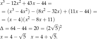 x3 − 12x 2 + 43x − 44 = = (x3 − 4x 2)− (8x 2 − 3 2x)+ (11x − 44) = 2 = (x − 4)(x − 8x + 11√)-- Δ = 64 − 44 = 20 = (2 5)2 √ -- √ -- x = 4 − 5 x = 4 + 5. 