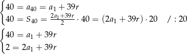 { 40 = a40 = a1 + 39r 40 = S40 = 2a1+239r-⋅40 = (2a1 + 39r) ⋅20 / : 20 { 40 = a1 + 39r 2 = 2a + 39r 1 