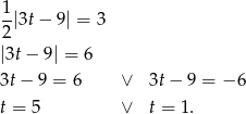 1 --|3t− 9| = 3 2 |3t− 9| = 6 3t − 9 = 6 ∨ 3t− 9 = − 6 t = 5 ∨ t = 1. 