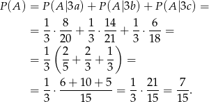P (A ) = P(A |3a) + P(A |3b) + P(A |3c) = = 1-⋅-8-+ 1-⋅ 14-+ 1⋅ 6--= 3 (20 3 21) 3 18 1- 2- 2- 1- = 3 5 + 3 + 3 = = 1-⋅ 6-+-10-+-5-= 1-⋅ 21-= -7-. 3 15 3 15 15 