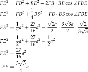  2 2 2 F E = F B + BE − 2FB ⋅BE cos∡F BE 2 2 1- 2 F E = F B + 4BS − FB ⋅BS cos∡F BE √ -- √ -- √ -- F E2 = 1-a2 + 27a2 − --2a-⋅ 3--3a-⋅-√-2- 2 16 2 2 3 3 2 1 2 27 2 1 2 F E = --a + --a − --a 2 16 2 F E2 = 2-7a2 1 6√ -- 3 3 FE = -----a. 4 