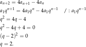 a = 4a − 4a n+ 2 n+1 n a1qn+ 1 = 4a1qn − 4a1qn− 1 / : a1qn− 1 2 q = 4q − 4 q2 − 4q + 4 = 0 (q − 2)2 = 0 q = 2. 