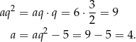 aq2 = aq ⋅q = 6 ⋅ 3-= 9 2 a = aq2 − 5 = 9 − 5 = 4. 