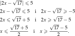  √ --- |2x − 17| ≤ 5 √ --- √ --- 2x− 17 ≤ 5 i 2x− 17 ≥ − 5 2x ≤ √ 17-+ 5 i 2x ≥ √ 17-− 5 √ --- √ --- 17 + 5 17− 5 x ≤ ----2---- i x ≥ ---2----. 