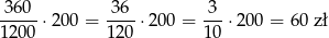 36 0 36 3 -----⋅200 = ----⋅20 0 = ---⋅200 = 60 zł 1200 120 10 