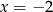 x = − 2 