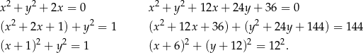 2 2 2 2 x + y + 2x = 0 x + y + 1 2x+ 24y + 36 = 0 (x2 + 2x + 1) + y2 = 1 (x 2 + 1 2x+ 36) + (y2 + 24y + 144 ) = 144 (x+ 1)2 + y2 = 1 (x + 6)2 + (y + 1 2)2 = 122. 