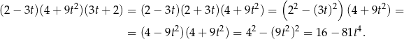  2 2 ( 2 2) 2 (2− 3t)(4+ 9t )(3t + 2) = (2− 3t)(2 + 3t)(4 + 9t ) = 2 − (3t) (4 + 9t ) = 2 2 2 2 2 4 = (4− 9t )(4 + 9t ) = 4 − (9t ) = 16 − 81t . 